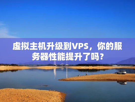 虚拟主机升级到VPS，你的服务器性能提升了吗？