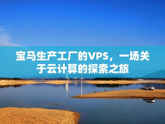 宝马生产工厂的VPS，一场关于云计算的探索之旅