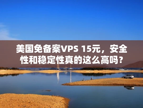 美国免备案VPS 15元，安全性和稳定性真的这么高吗？