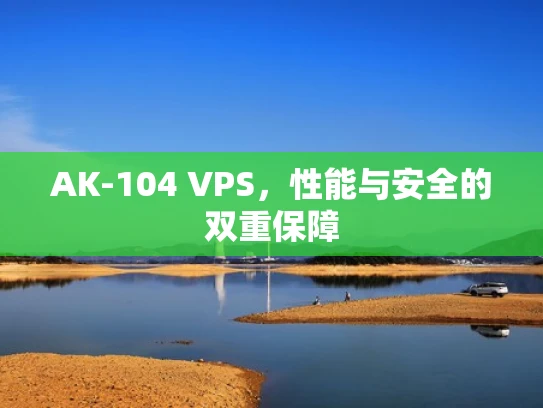 AK-104 VPS，性能与安全的双重保障