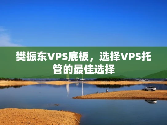 樊振东VPS底板，选择VPS托管的最佳选择