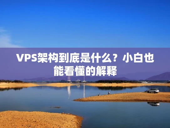 VPS架构到底是什么？小白也能看懂的解释
