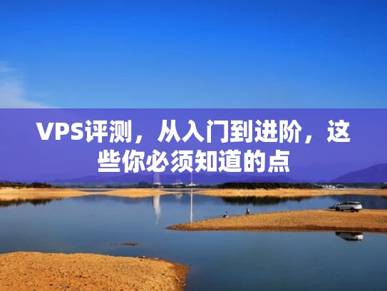 VPS评测，从入门到进阶，这些你必须知道的点