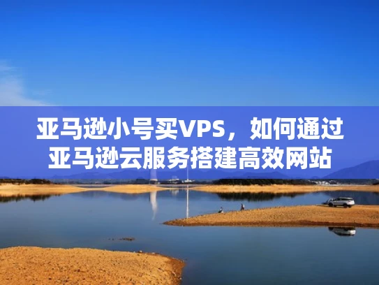 亚马逊小号买VPS，如何通过亚马逊云服务搭建高效网站