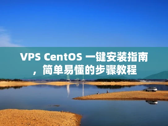 VPS CentOS 一键安装指南，简单易懂的步骤教程