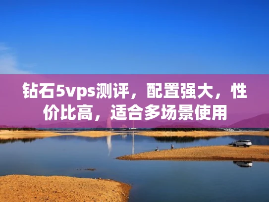 钻石5vps测评，配置强大，性价比高，适合多场景使用
