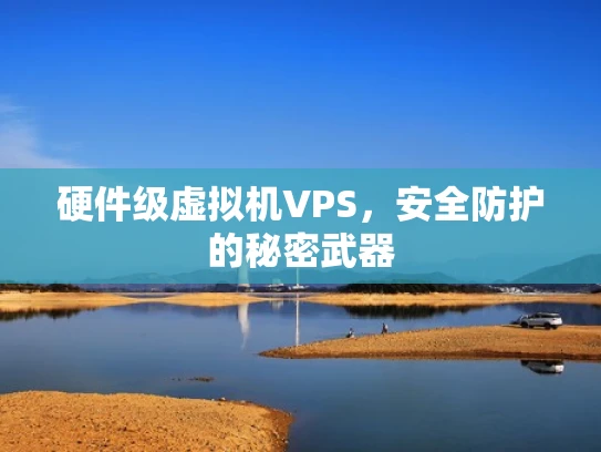 硬件级虚拟机VPS，安全防护的秘密武器