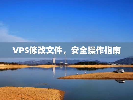 VPS修改文件，安全操作指南