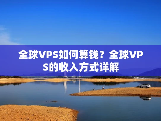 全球VPS如何算钱？全球VPS的收入方式详解