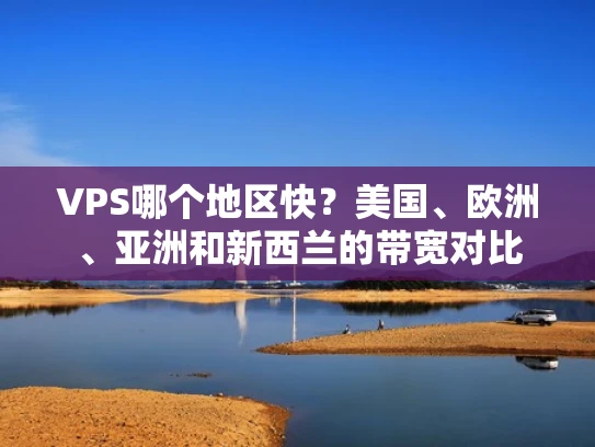 VPS哪个地区快？美国、欧洲、亚洲和新西兰的带宽对比