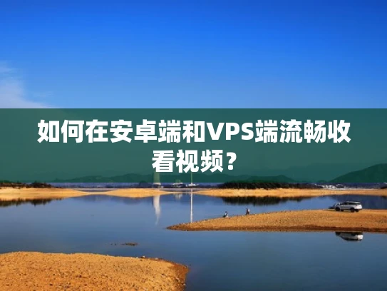 如何在安卓端和VPS端流畅收看视频？