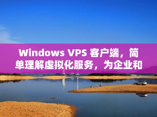 Windows VPS 客户端，简单理解虚拟化服务，为企业和个人提供灵活资源