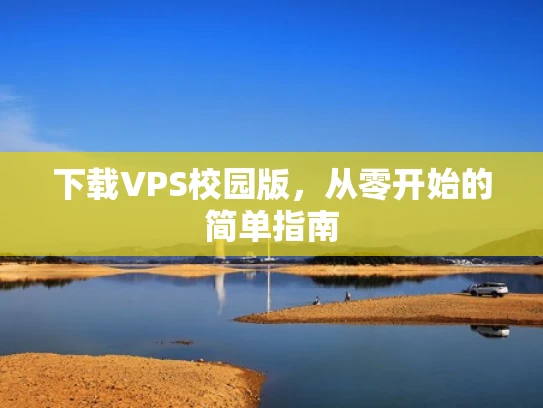 下载VPS校园版，从零开始的简单指南