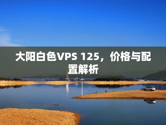 大阳白色VPS 125，价格与配置解析