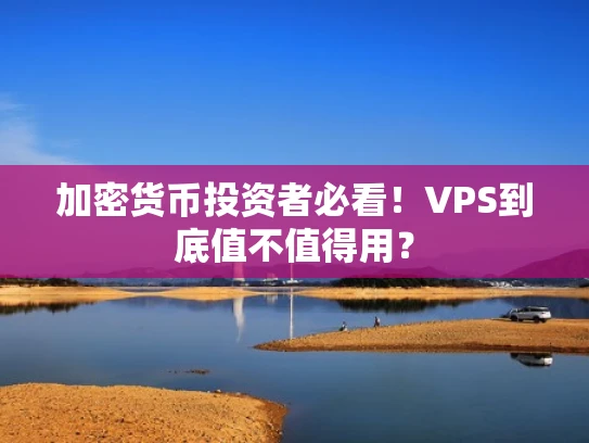 加密货币投资者必看！VPS到底值不值得用？