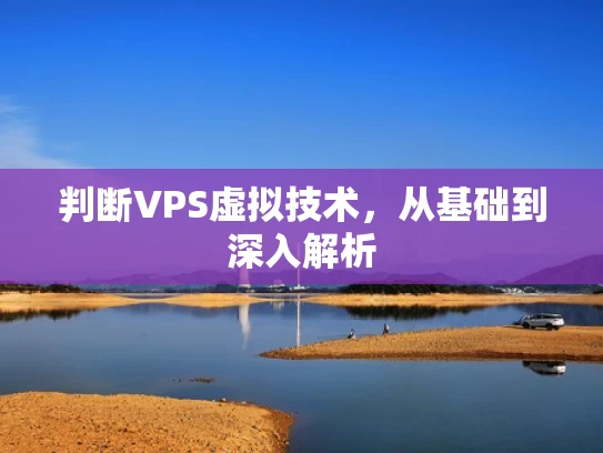 判断VPS虚拟技术，从基础到深入解析