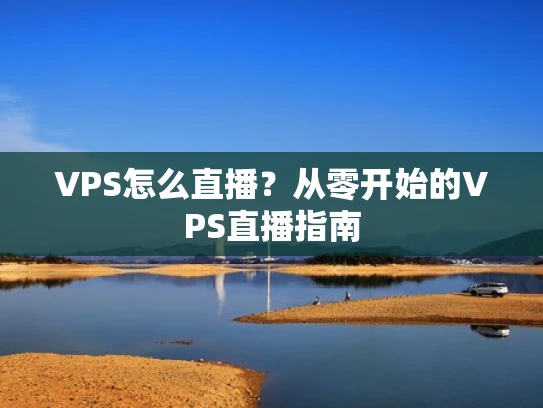 VPS怎么直播？从零开始的VPS直播指南