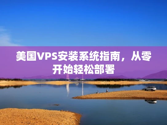 美国VPS安装系统指南，从零开始轻松部署