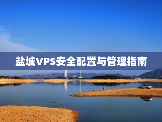 盐城VPS安全配置与管理指南