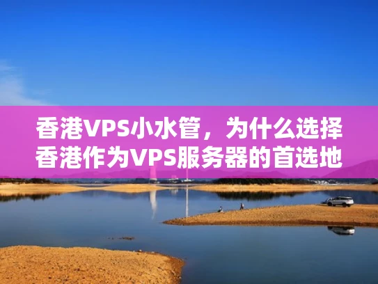 香港VPS小水管，为什么选择香港作为VPS服务器的首选地？