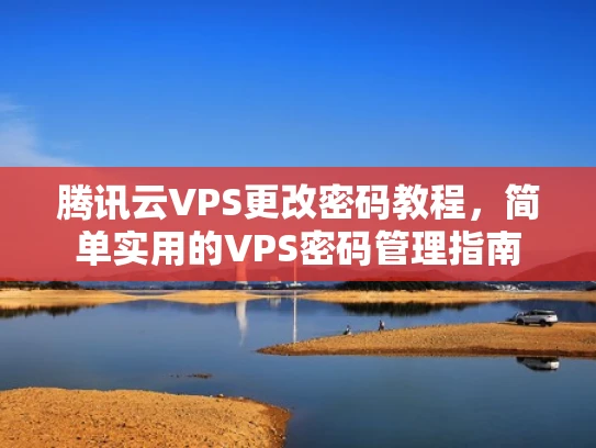 腾讯云VPS更改密码教程，简单实用的VPS密码管理指南