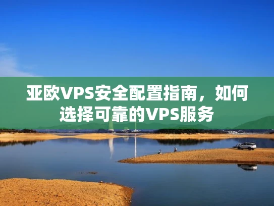 亚欧VPS安全配置指南，如何选择可靠的VPS服务
