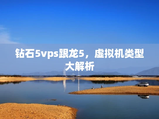 钻石5vps跟龙5，虚拟机类型大解析