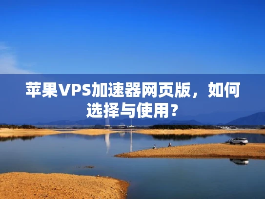 苹果VPS加速器网页版，如何选择与使用？