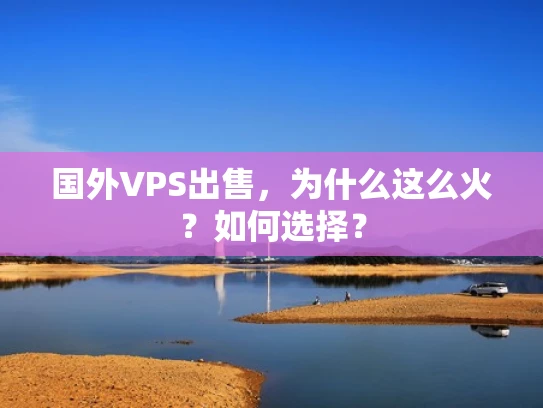 国外VPS出售，为什么这么火？如何选择？