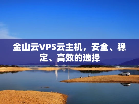 金山云VPS云主机，安全、稳定、高效的选择