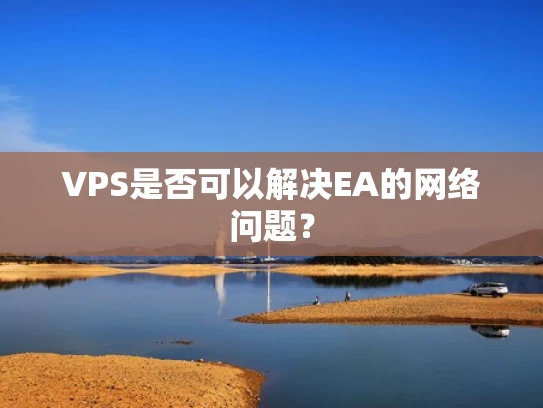 VPS是否可以解决EA的网络问题？