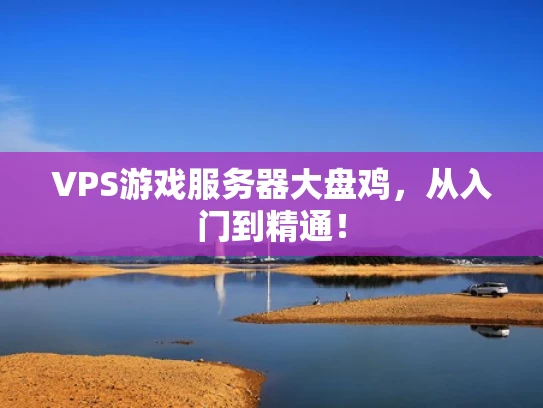 VPS游戏服务器大盘鸡，从入门到精通！
