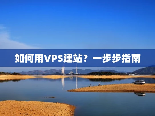 如何用VPS建站？一步步指南