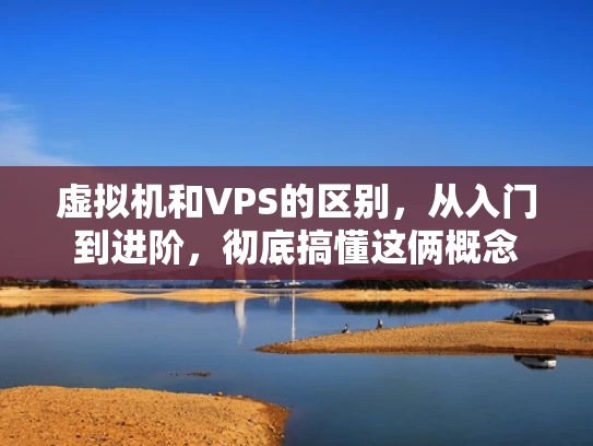 虚拟机和VPS的区别，从入门到进阶，彻底搞懂这俩概念