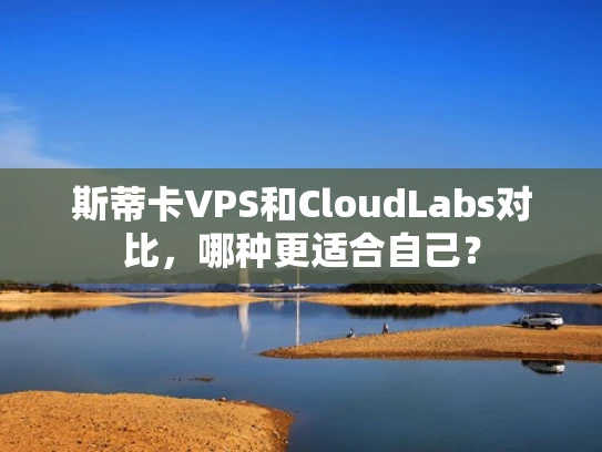 斯蒂卡VPS和CloudLabs对比，哪种更适合自己？
