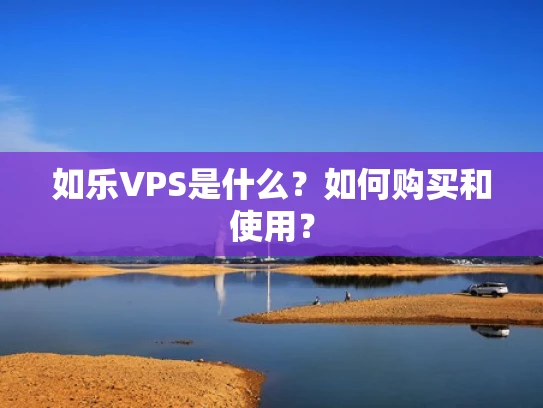 如乐VPS是什么？如何购买和使用？