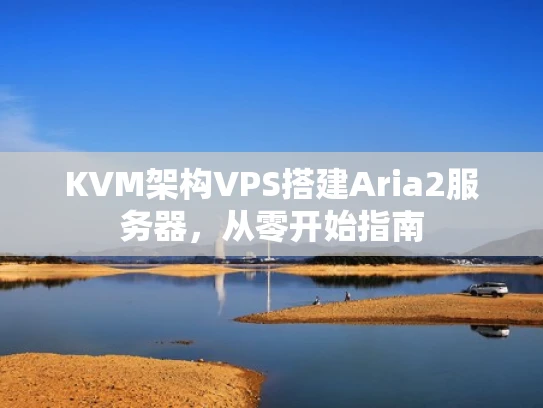 KVM架构VPS搭建Aria2服务器，从零开始指南