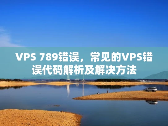 VPS 789错误，常见的VPS错误代码解析及解决方法