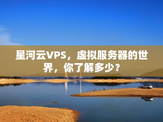 星河云VPS，虚拟服务器的世界，你了解多少？