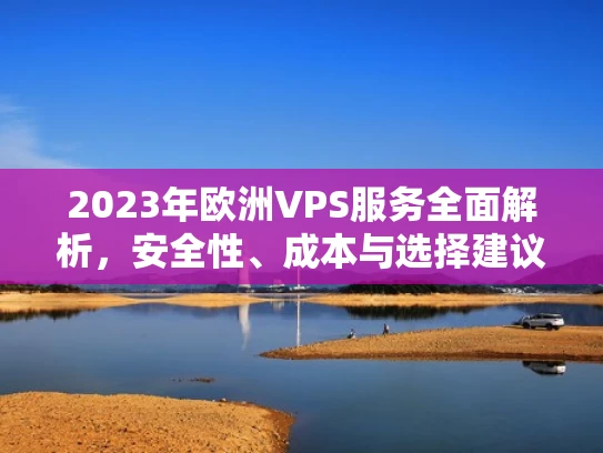 2023年欧洲VPS服务全面解析，安全性、成本与选择建议