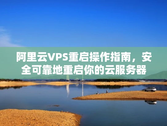 阿里云VPS重启操作指南，安全可靠地重启你的云服务器