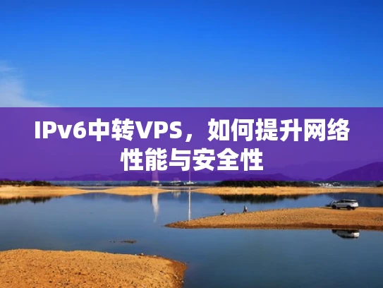 IPv6中转VPS，如何提升网络性能与安全性