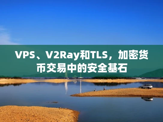 VPS、V2Ray和TLS，加密货币交易中的安全基石