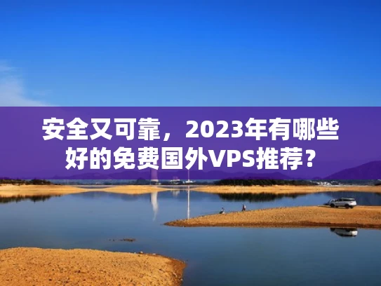安全又可靠，2023年有哪些好的免费国外VPS推荐？