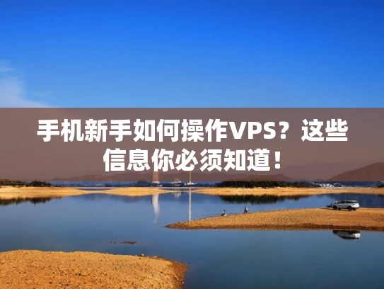 手机新手如何操作VPS？这些信息你必须知道！