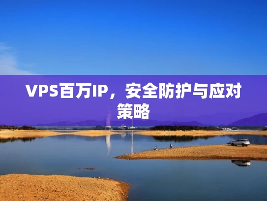 VPS百万IP，安全防护与应对策略