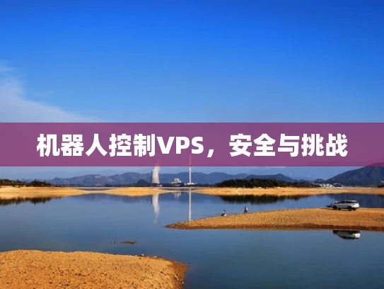 机器人控制VPS，安全与挑战