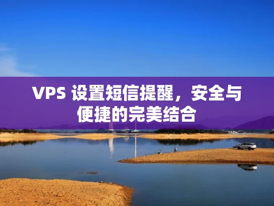 VPS 设置短信提醒，安全与便捷的完美结合