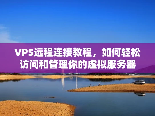 VPS远程连接教程，如何轻松访问和管理你的虚拟服务器