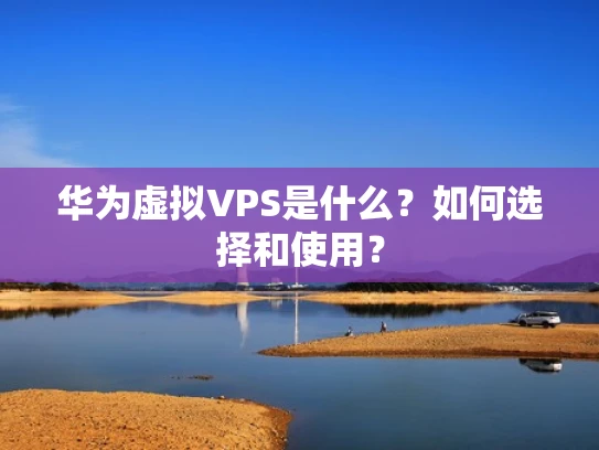 华为虚拟VPS是什么？如何选择和使用？